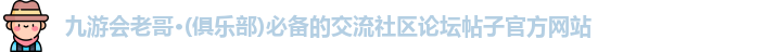 九游会老哥·(俱乐部)必备的交流社区论坛帖子官方网站